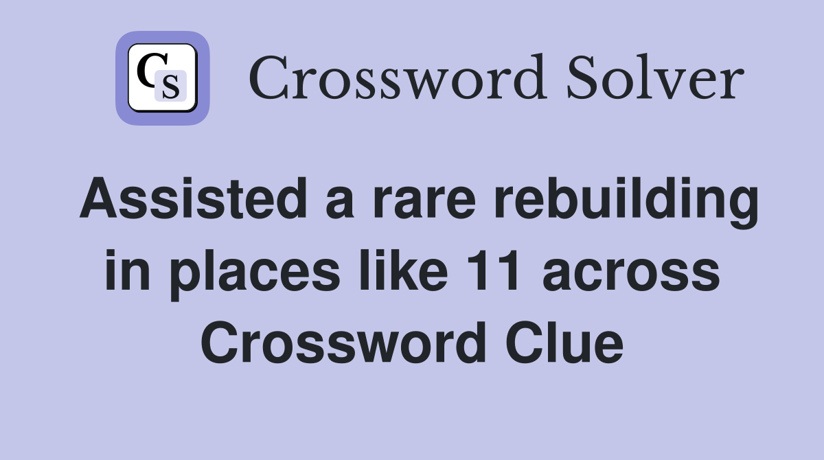 Assisted a rare rebuilding in places like 11 across Crossword Clue